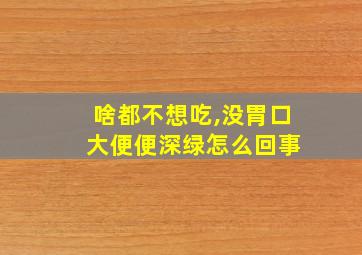 啥都不想吃,没胃口 大便便深绿怎么回事